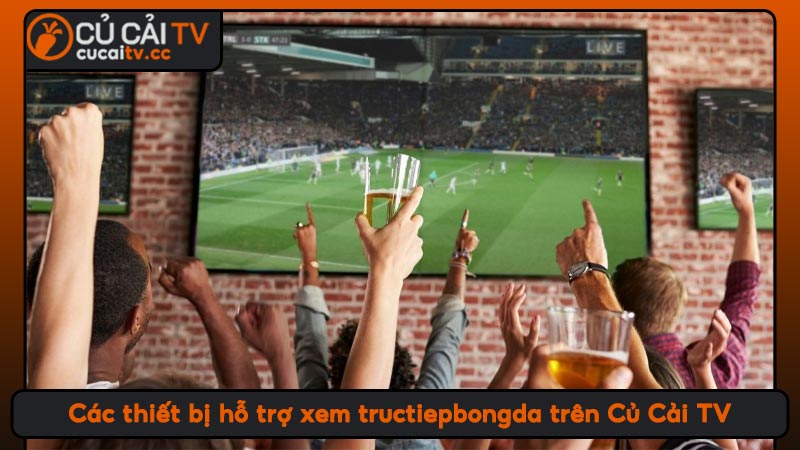 Các thiết bị hỗ trợ xem tructiepbongda trên Củ Cải TV