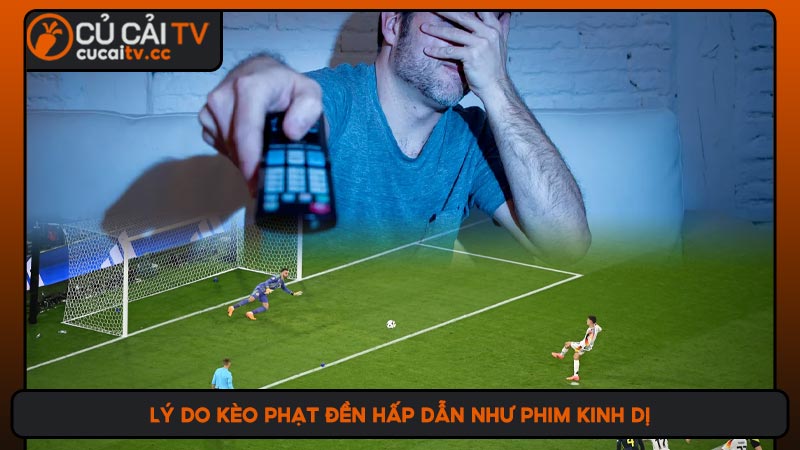 Lý do kèo phạt đền hấp dẫn như phim kinh dị