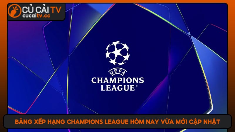 Bảng xếp hạng Champions league hôm nay vừa mới cập nhật